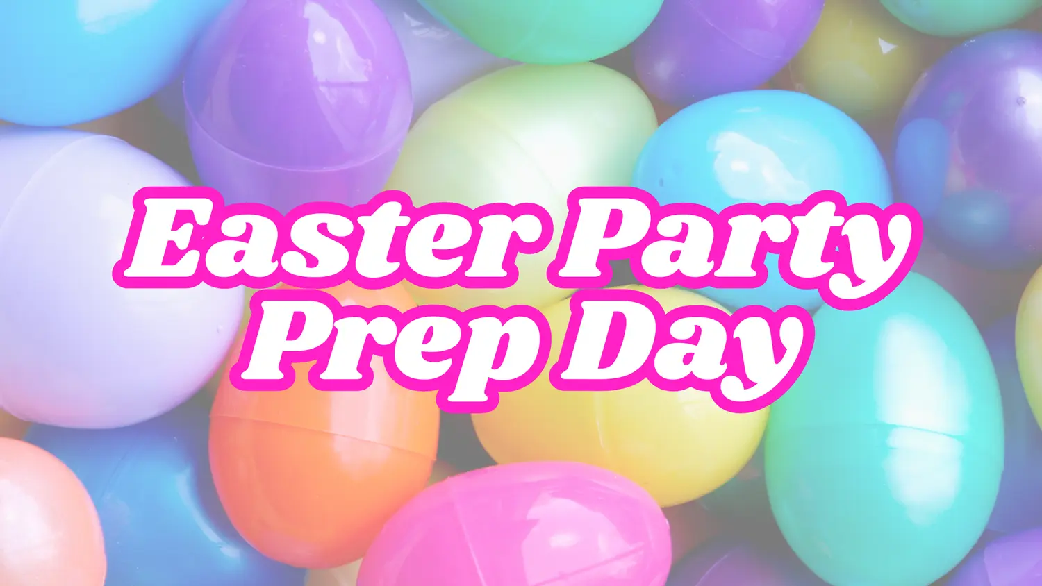 A graphic with the text "Easter Party Prep Day" overlaid on a background of colorful plastic eggs.